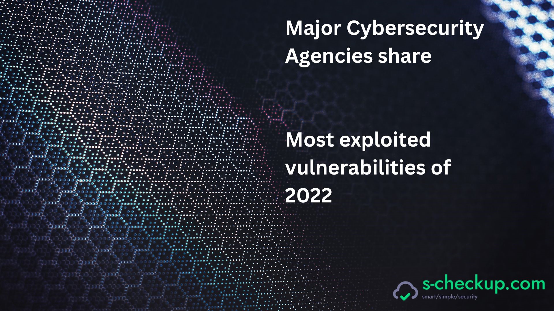 Major Cybersecurity Agencies share the 2022 most exploited vulnerabilities